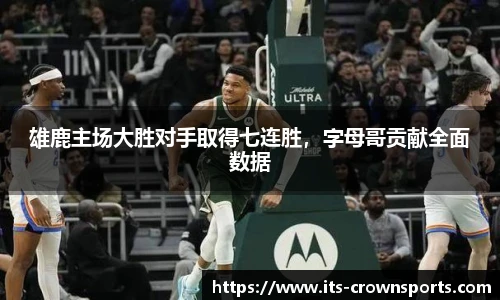 雄鹿主场大胜对手取得七连胜，字母哥贡献全面数据