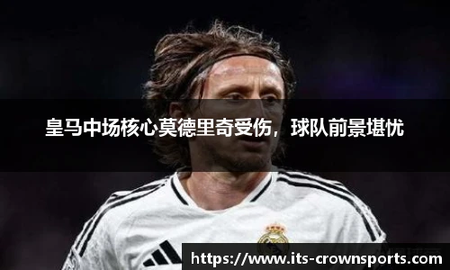 皇马中场核心莫德里奇受伤，球队前景堪忧