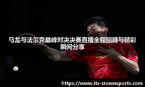 马龙与法尔克巅峰对决决赛直播全程回顾与精彩瞬间分享