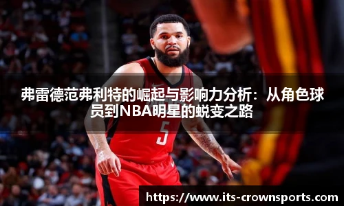 弗雷德范弗利特的崛起与影响力分析：从角色球员到NBA明星的蜕变之路