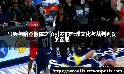 马努与哈登假摔之争引发的篮球文化与裁判判罚的深思
