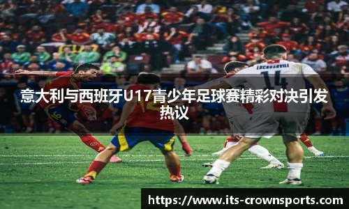 意大利与西班牙U17青少年足球赛精彩对决引发热议